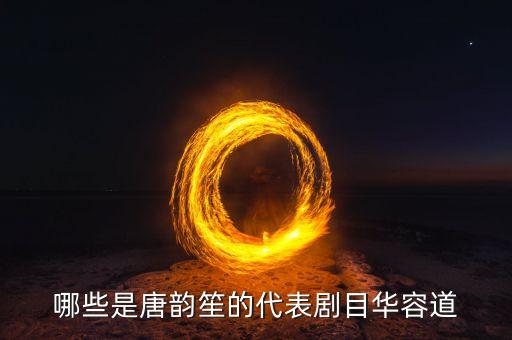 哪些是唐韵笙的代表剧目华容道