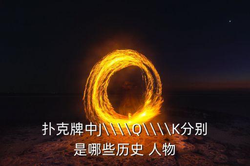 扑克牌中J\\\\Q\\\\K分别是哪些历史 人物